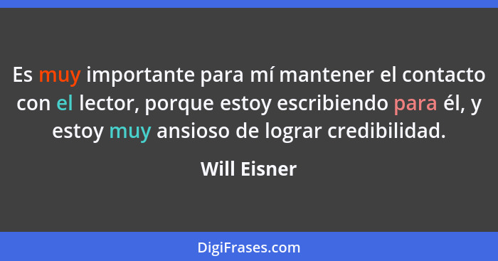 Es muy importante para mí mantener el contacto con el lector, porque estoy escribiendo para él, y estoy muy ansioso de lograr credibilid... - Will Eisner