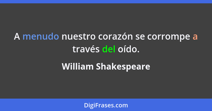 A menudo nuestro corazón se corrompe a través del oído.... - William Shakespeare