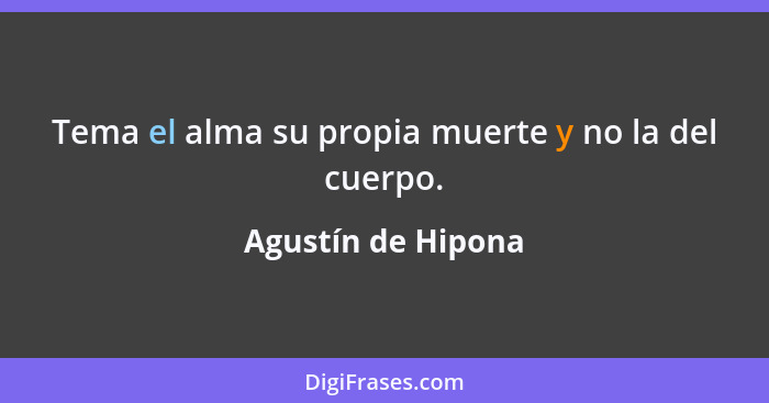 Tema el alma su propia muerte y no la del cuerpo.... - Agustín de Hipona