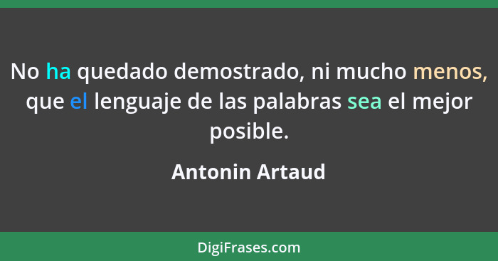 No ha quedado demostrado, ni mucho menos, que el lenguaje de las palabras sea el mejor posible.... - Antonin Artaud