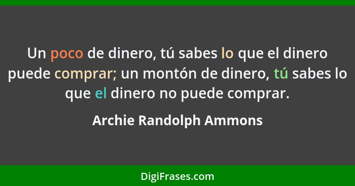 Un poco de dinero, tú sabes lo que el dinero puede comprar; un montón de dinero, tú sabes lo que el dinero no puede comprar.... - Archie Randolph Ammons