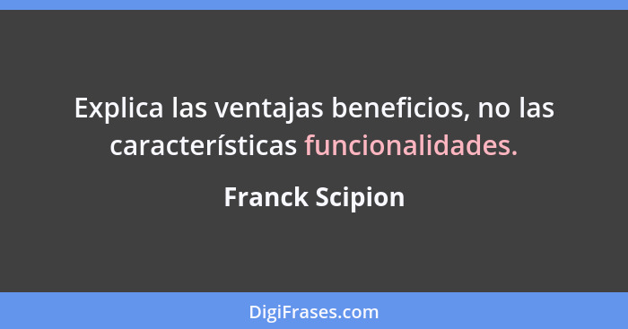 Explica las ventajas beneficios, no las características funcionalidades.... - Franck Scipion
