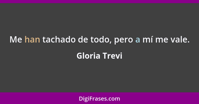 Me han tachado de todo, pero a mí me vale.... - Gloria Trevi