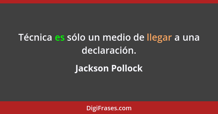 Técnica es sólo un medio de llegar a una declaración.... - Jackson Pollock