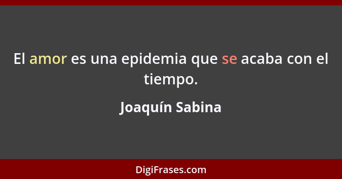 El amor es una epidemia que se acaba con el tiempo.... - Joaquín Sabina