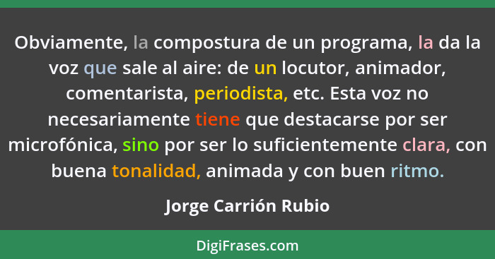 Obviamente, la compostura de un programa, la da la voz que sale al aire: de un locutor, animador, comentarista, periodista, etc.... - Jorge Carrión Rubio
