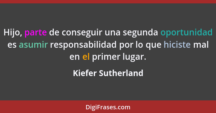 Hijo, parte de conseguir una segunda oportunidad es asumir responsabilidad por lo que hiciste mal en el primer lugar.... - Kiefer Sutherland