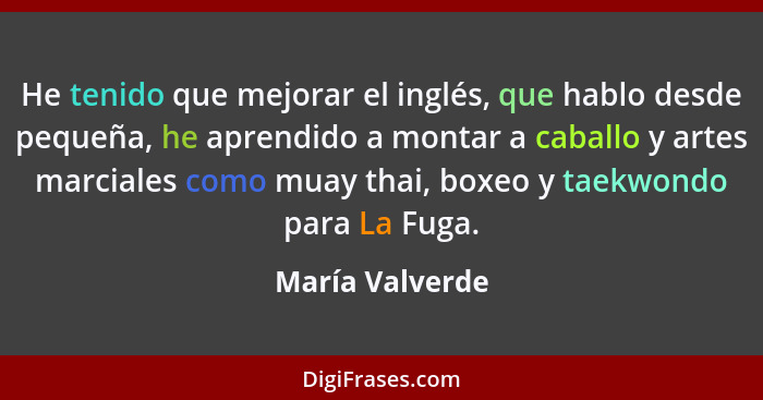 He tenido que mejorar el inglés, que hablo desde pequeña, he aprendido a montar a caballo y artes marciales como muay thai, boxeo y t... - María Valverde