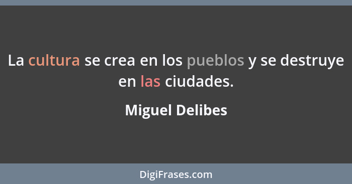 La cultura se crea en los pueblos y se destruye en las ciudades.... - Miguel Delibes