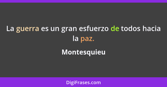 La guerra es un gran esfuerzo de todos hacia la paz.... - Montesquieu