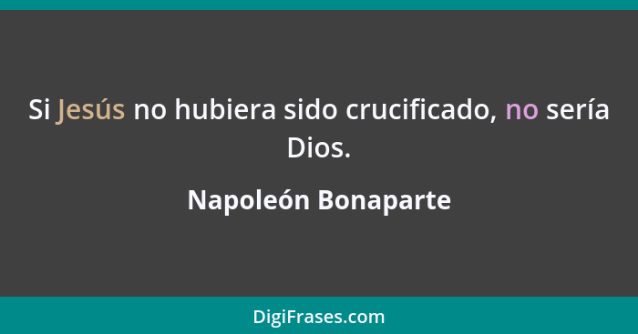 Si Jesús no hubiera sido crucificado, no sería Dios.... - Napoleón Bonaparte