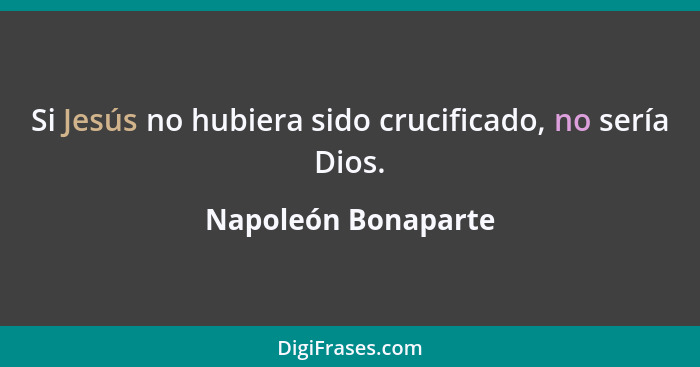 Si Jesús no hubiera sido crucificado, no sería Dios.... - Napoleón Bonaparte