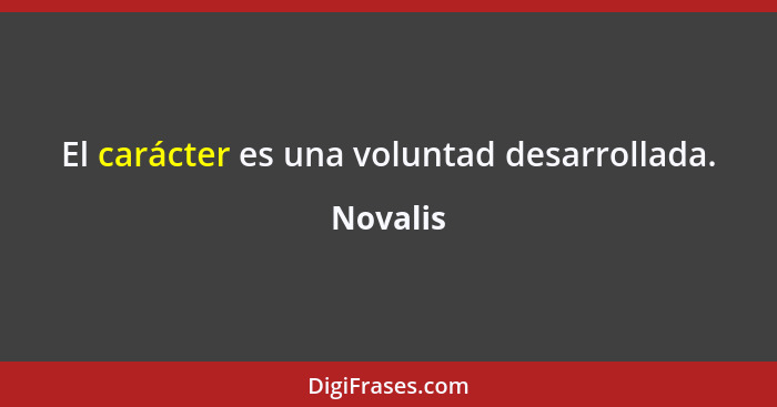 El carácter es una voluntad desarrollada.... - Novalis