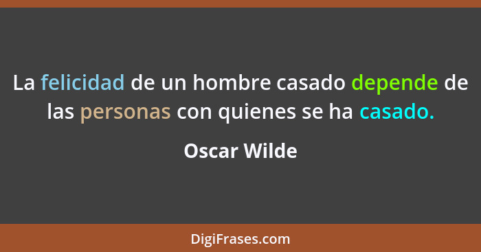 La felicidad de un hombre casado depende de las personas con quienes se ha casado.... - Oscar Wilde