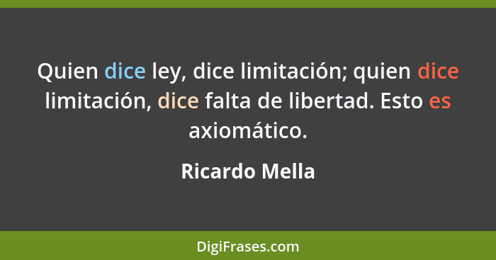 Quien dice ley, dice limitación; quien dice limitación, dice falta de libertad. Esto es axiomático.... - Ricardo Mella