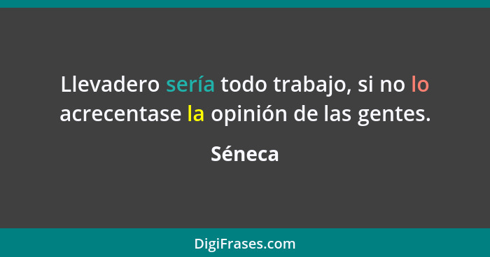 Llevadero sería todo trabajo, si no lo acrecentase la opinión de las gentes.... - Séneca