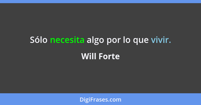 Sólo necesita algo por lo que vivir.... - Will Forte