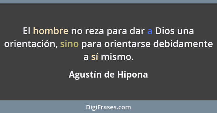 El hombre no reza para dar a Dios una orientación, sino para orientarse debidamente a sí mismo.... - Agustín de Hipona