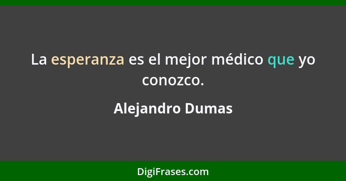 La esperanza es el mejor médico que yo conozco.... - Alejandro Dumas