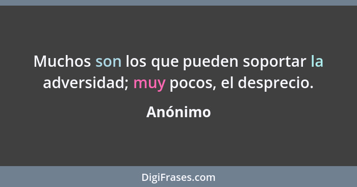 Muchos son los que pueden soportar la adversidad; muy pocos, el desprecio.... - Anónimo