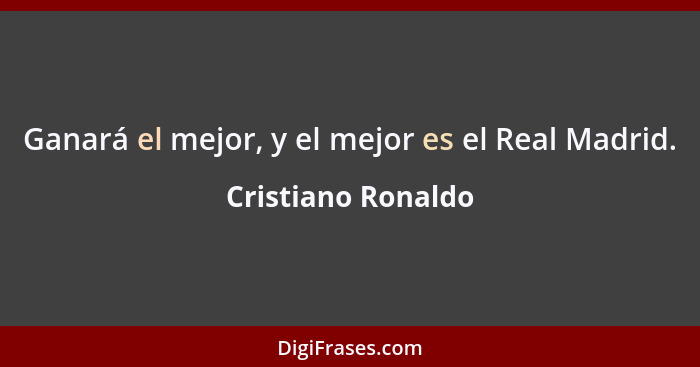 Ganará el mejor, y el mejor es el Real Madrid.... - Cristiano Ronaldo