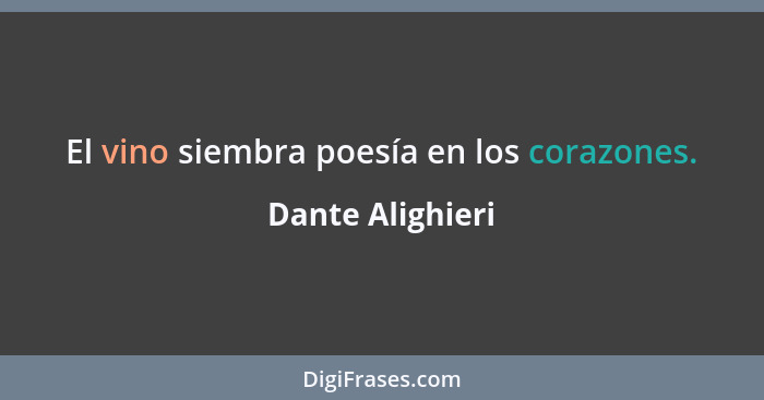 El vino siembra poesía en los corazones.... - Dante Alighieri