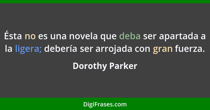 Ésta no es una novela que deba ser apartada a la ligera; debería ser arrojada con gran fuerza.... - Dorothy Parker