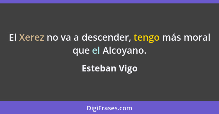 El Xerez no va a descender, tengo más moral que el Alcoyano.... - Esteban Vigo