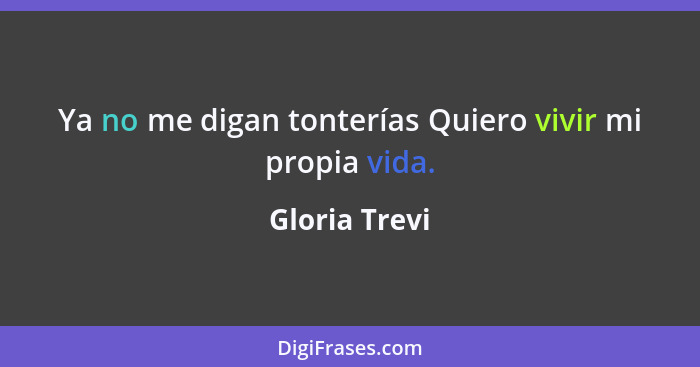 Ya no me digan tonterías Quiero vivir mi propia vida.... - Gloria Trevi