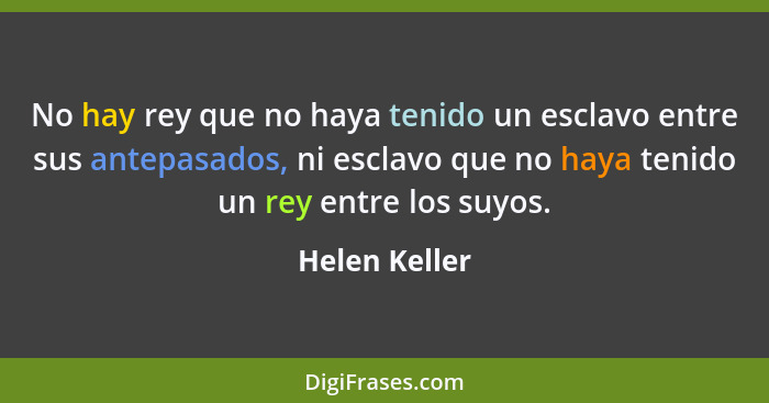 No hay rey que no haya tenido un esclavo entre sus antepasados, ni esclavo que no haya tenido un rey entre los suyos.... - Helen Keller