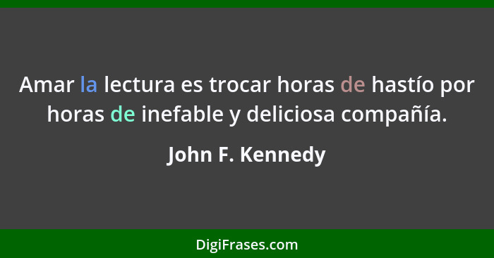 Amar la lectura es trocar horas de hastío por horas de inefable y deliciosa compañía.... - John F. Kennedy