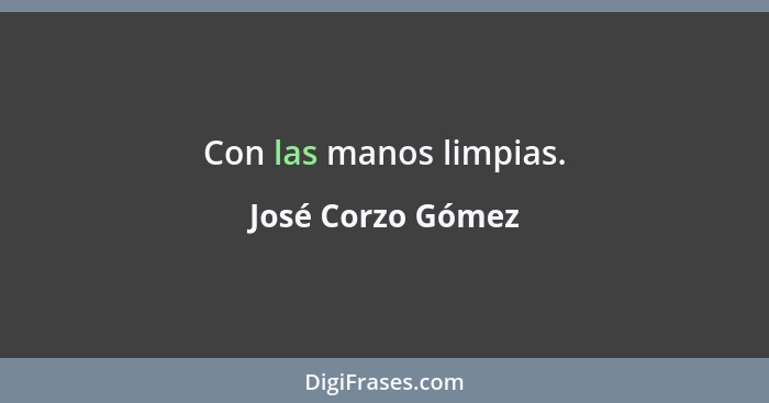 Con las manos limpias.... - José Corzo Gómez