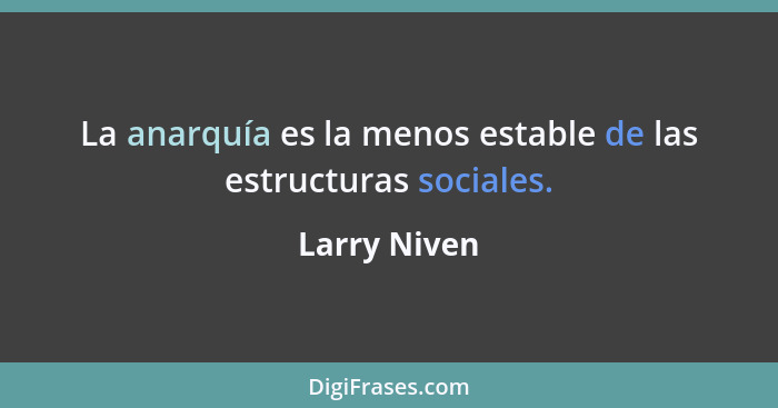 La anarquía es la menos estable de las estructuras sociales.... - Larry Niven