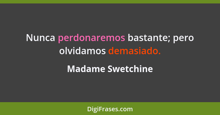 Nunca perdonaremos bastante; pero olvidamos demasiado.... - Madame Swetchine