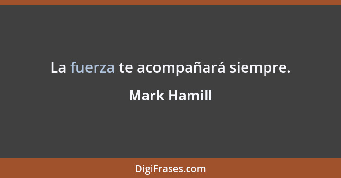 La fuerza te acompañará siempre.... - Mark Hamill
