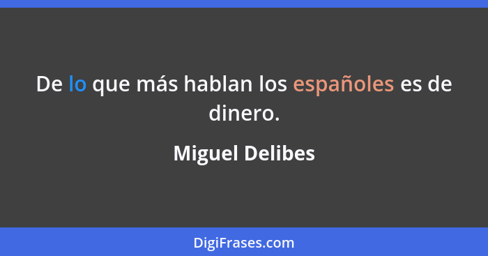 De lo que más hablan los españoles es de dinero.... - Miguel Delibes