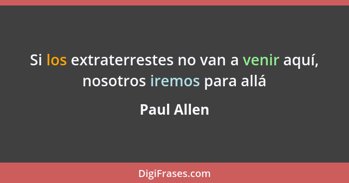 Si los extraterrestes no van a venir aquí, nosotros iremos para allá... - Paul Allen