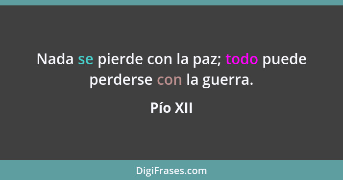 Nada se pierde con la paz; todo puede perderse con la guerra.... - Pío XII