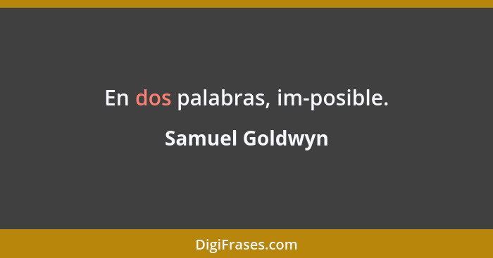 En dos palabras, im-posible.... - Samuel Goldwyn