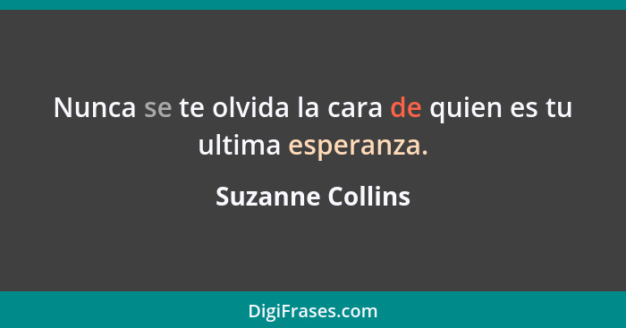 Nunca se te olvida la cara de quien es tu ultima esperanza.... - Suzanne Collins