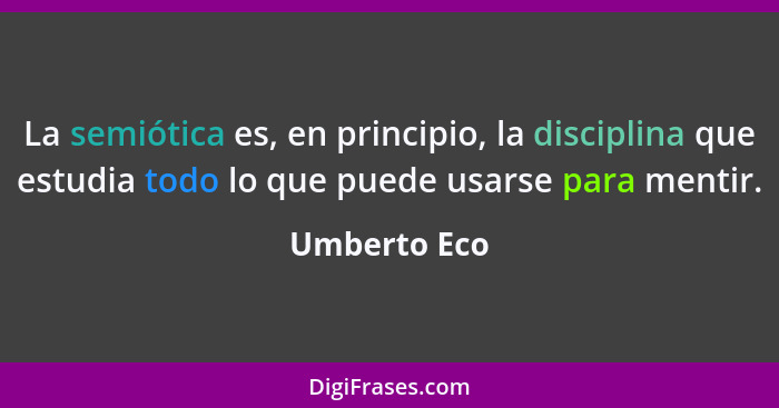 La semiótica es, en principio, la disciplina que estudia todo lo que puede usarse para mentir.... - Umberto Eco