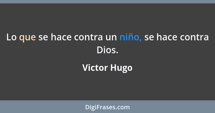Lo que se hace contra un niño, se hace contra Dios.... - Victor Hugo