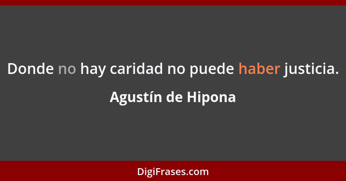 Donde no hay caridad no puede haber justicia.... - Agustín de Hipona