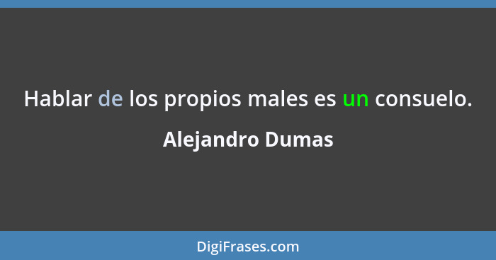 Hablar de los propios males es un consuelo.... - Alejandro Dumas