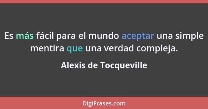 Es más fácil para el mundo aceptar una simple mentira que una verdad compleja.... - Alexis de Tocqueville