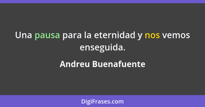 Una pausa para la eternidad y nos vemos enseguida.... - Andreu Buenafuente