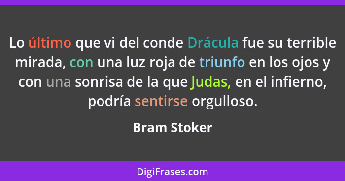 Lo último que vi del conde Drácula fue su terrible mirada, con una luz roja de triunfo en los ojos y con una sonrisa de la que Judas, en... - Bram Stoker