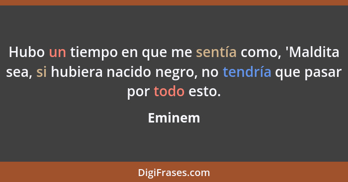 Hubo un tiempo en que me sentía como, 'Maldita sea, si hubiera nacido negro, no tendría que pasar por todo esto.... - Eminem