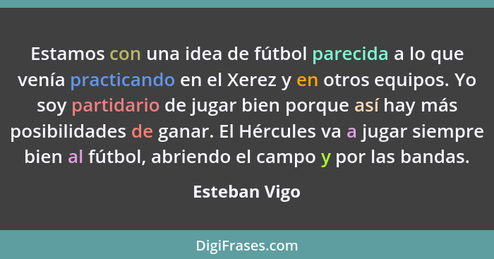 Estamos con una idea de fútbol parecida a lo que venía practicando en el Xerez y en otros equipos. Yo soy partidario de jugar bien porq... - Esteban Vigo