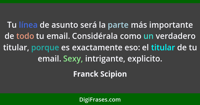 Tu línea de asunto será la parte más importante de todo tu email. Considérala como un verdadero titular, porque es exactamente eso: e... - Franck Scipion